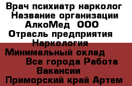 Врач психиатр-нарколог › Название организации ­ АлкоМед, ООО › Отрасль предприятия ­ Наркология › Минимальный оклад ­ 90 000 - Все города Работа » Вакансии   . Приморский край,Артем г.